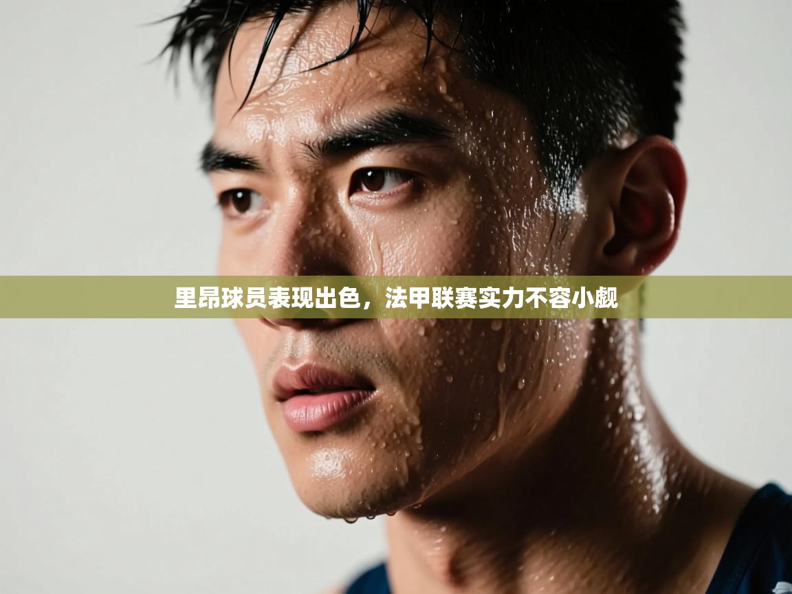 里昂球员表现出色，法甲联赛实力不容小觑