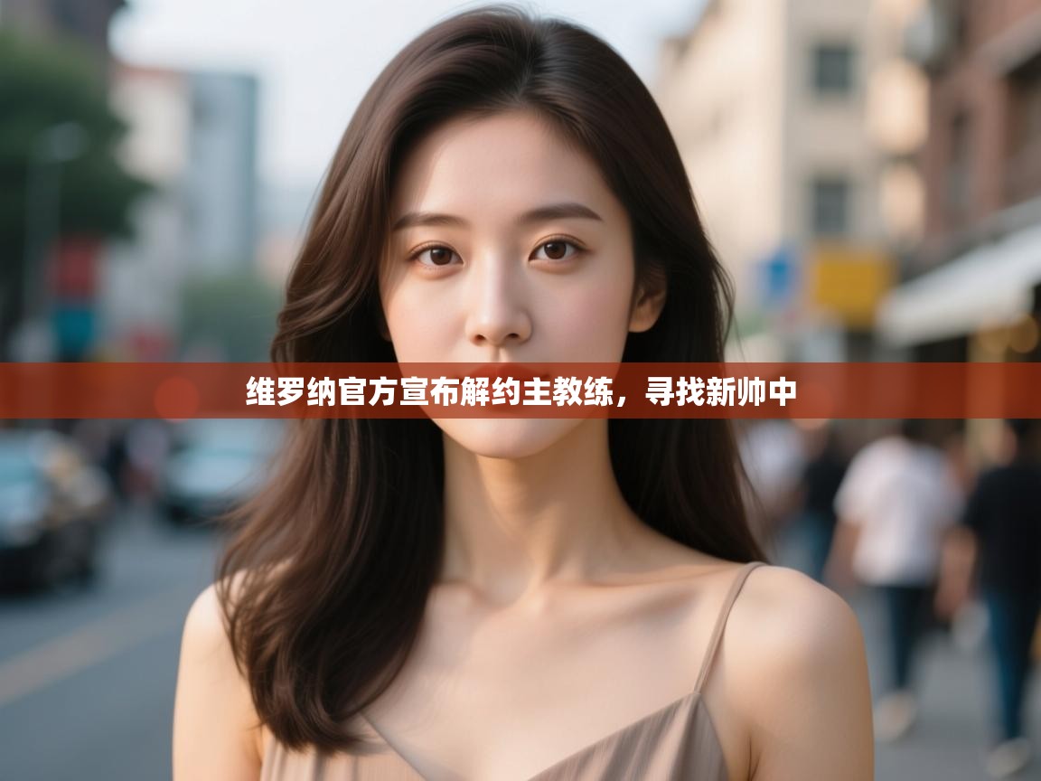 维罗纳官方宣布解约主教练，寻找新帅中