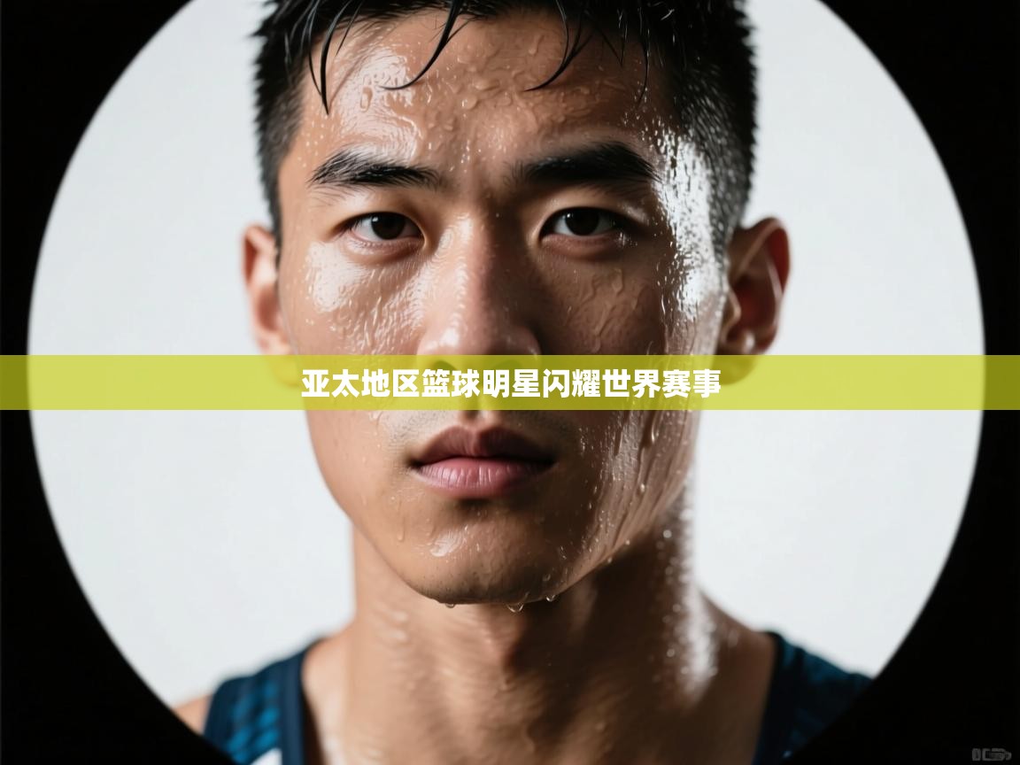 亚太地区篮球明星闪耀世界赛事 第1张