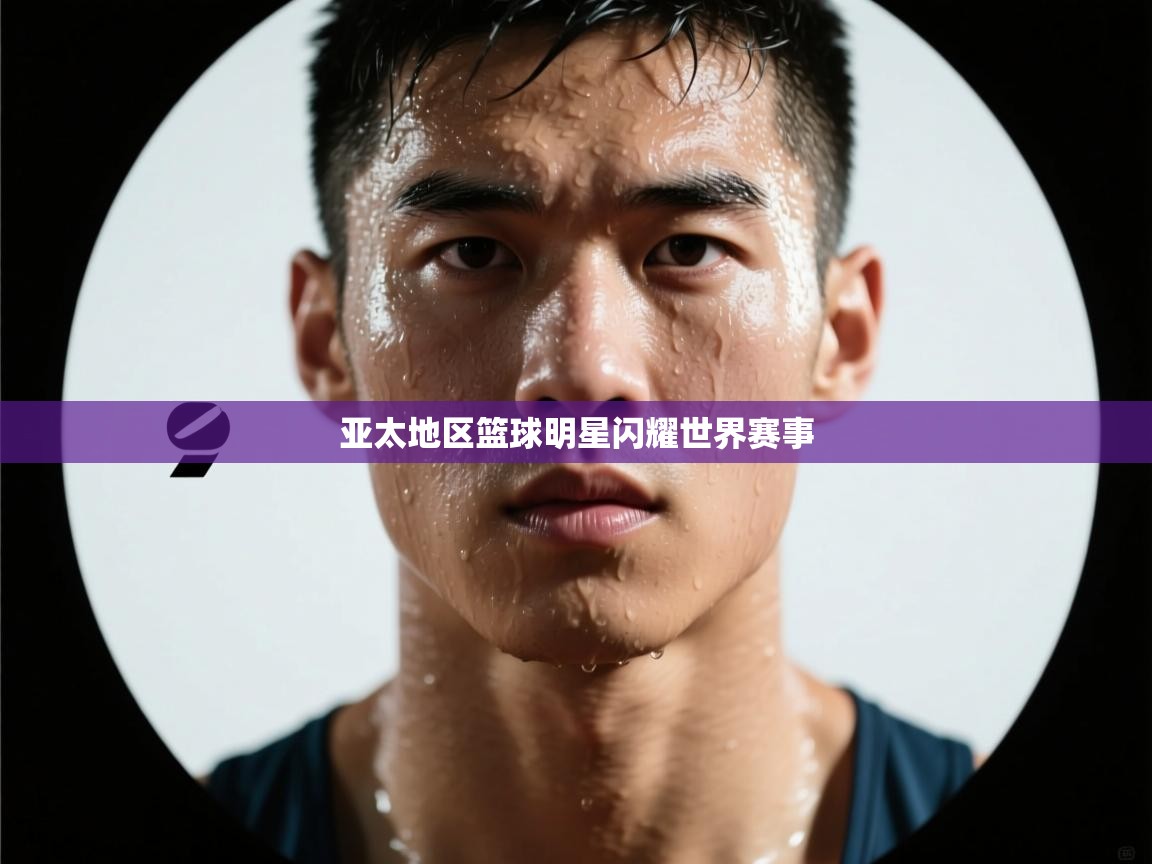 亚太地区篮球明星闪耀世界赛事 第2张