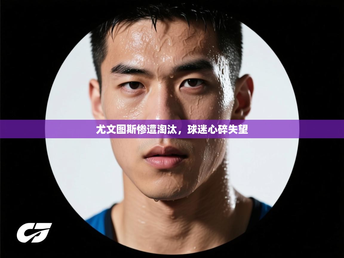 尤文图斯惨遭淘汰，球迷心碎失望