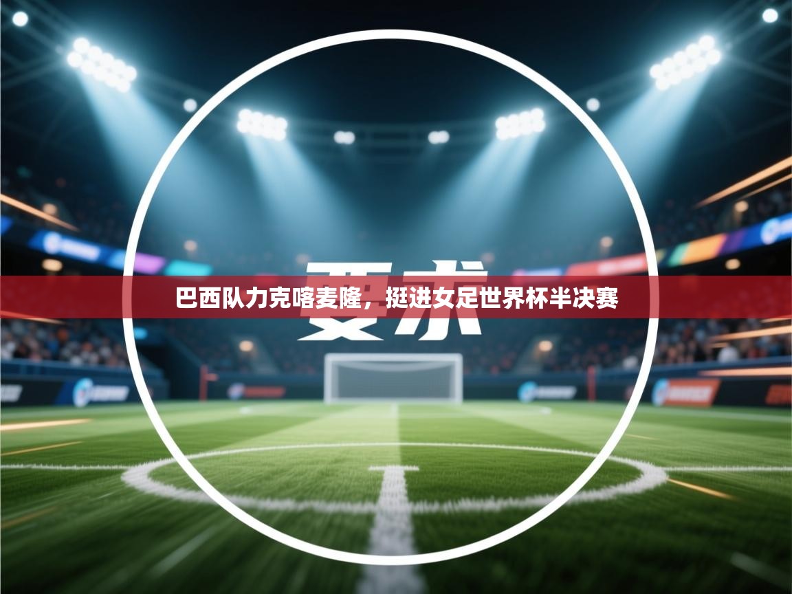 巴西队力克喀麦隆，挺进女足世界杯半决赛  第2张