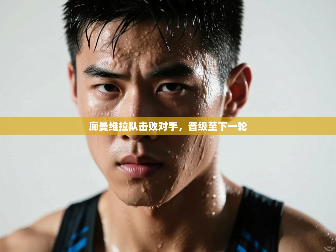 廊曼维拉队击败对手，晋级至下一轮  第2张