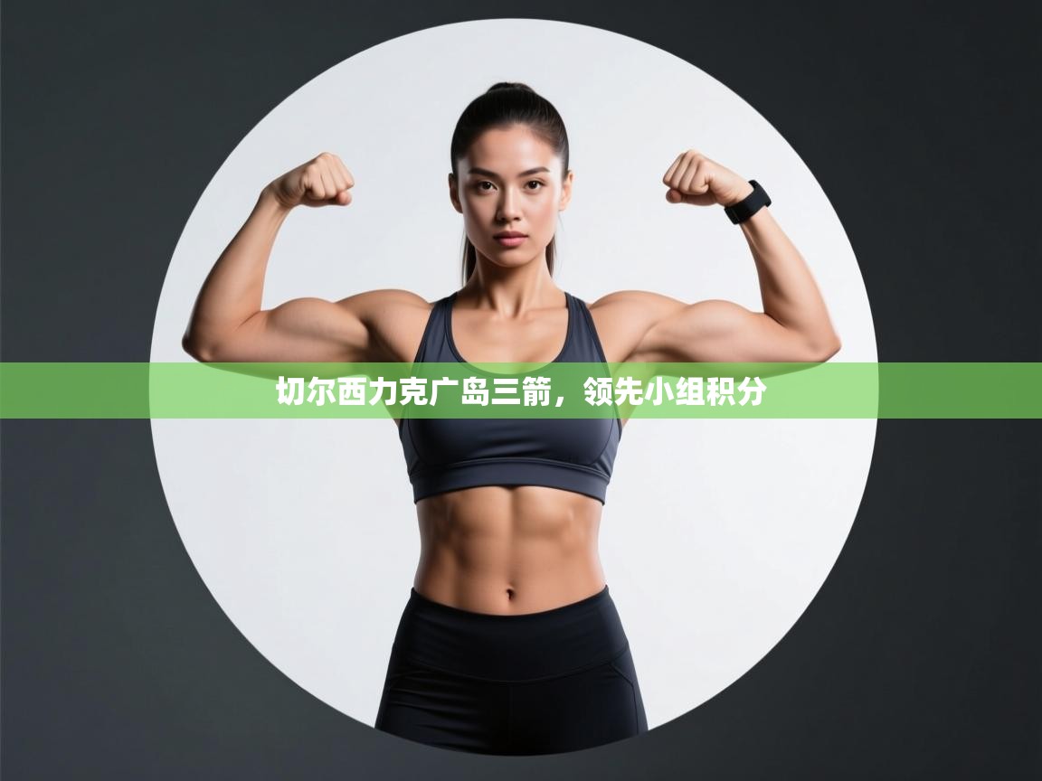 切尔西力克广岛三箭，领先小组积分  第1张