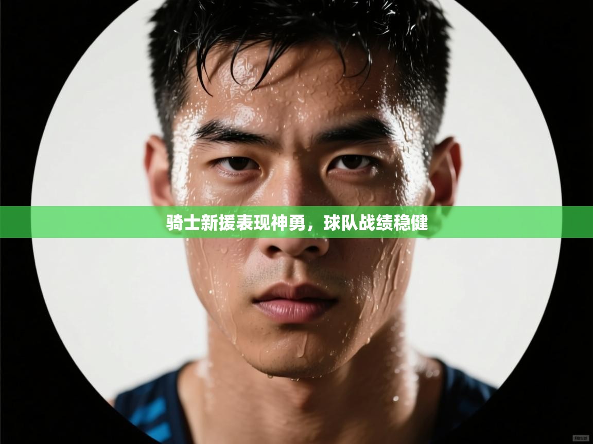 骑士新援表现神勇，球队战绩稳健  第2张