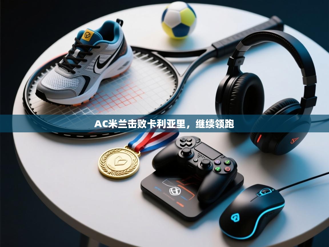 AC米兰击败卡利亚里，继续领跑  第1张