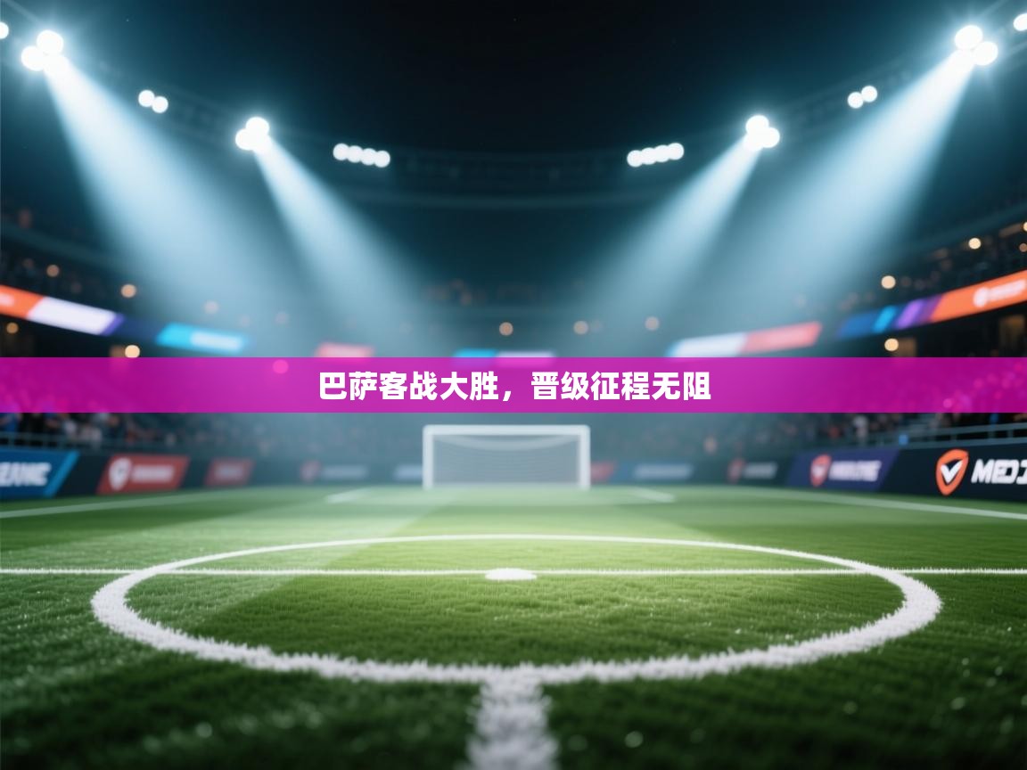 巴萨客战大胜，晋级征程无阻  第1张