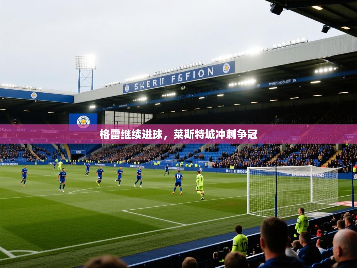 格雷继续进球，莱斯特城冲刺争冠  第1张