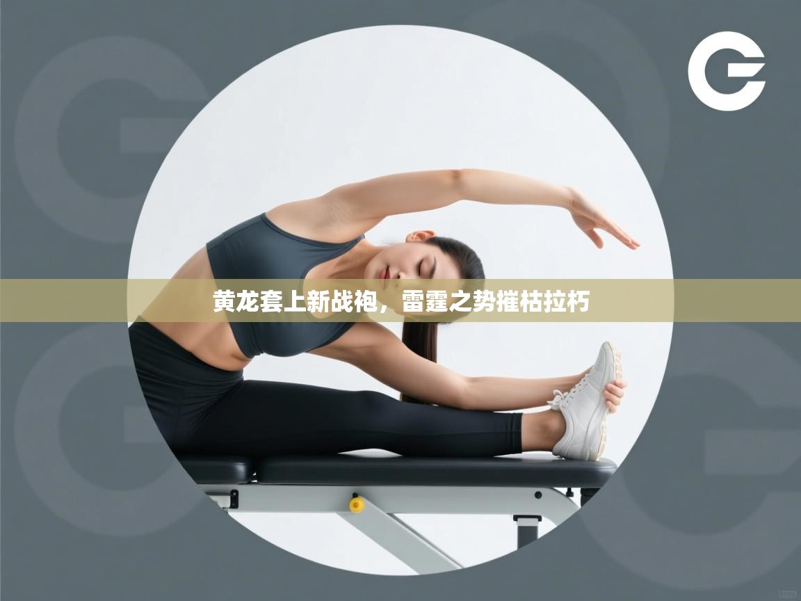 黄龙套上新战袍,雷霆之势摧枯拉朽 第2张