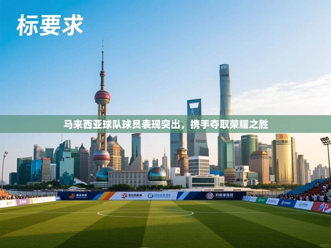 马来西亚球队球员表现突出，携手夺取荣耀之胜  第1张