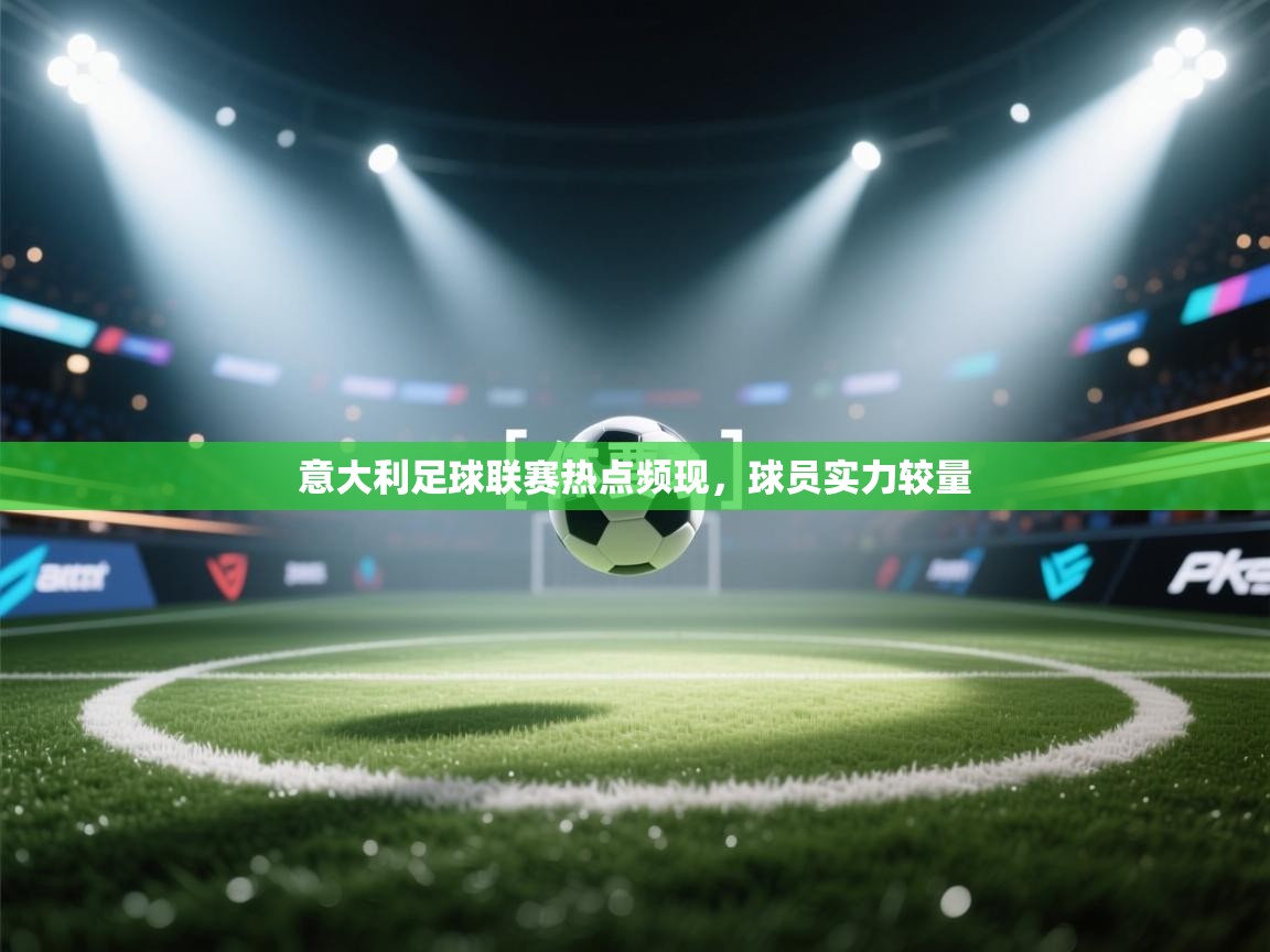 意大利足球联赛热点频现，球员实力较量  第1张