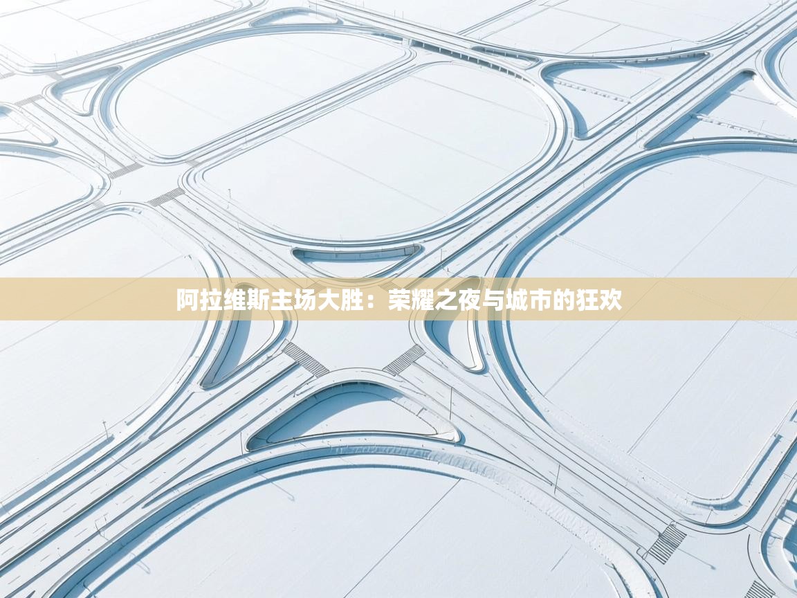 阿拉维斯主场大胜:荣耀之夜与城市的狂欢 第1张