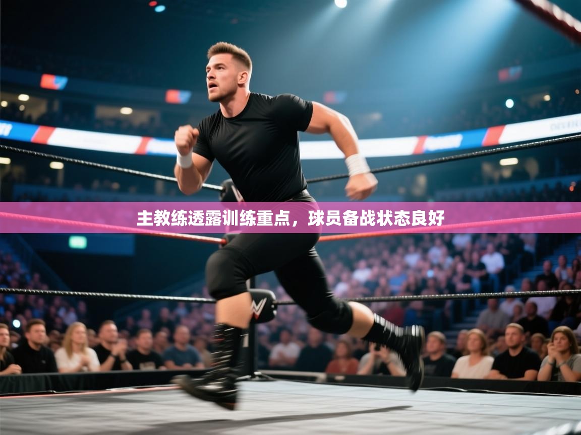 主教练透露训练重点,球员备战状态良好 第2张