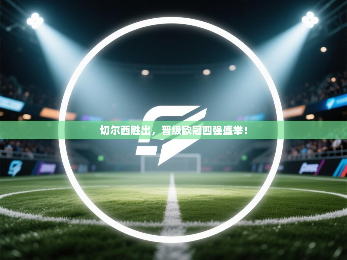 切尔西胜出,晋级欧冠四强盛举! 第2张