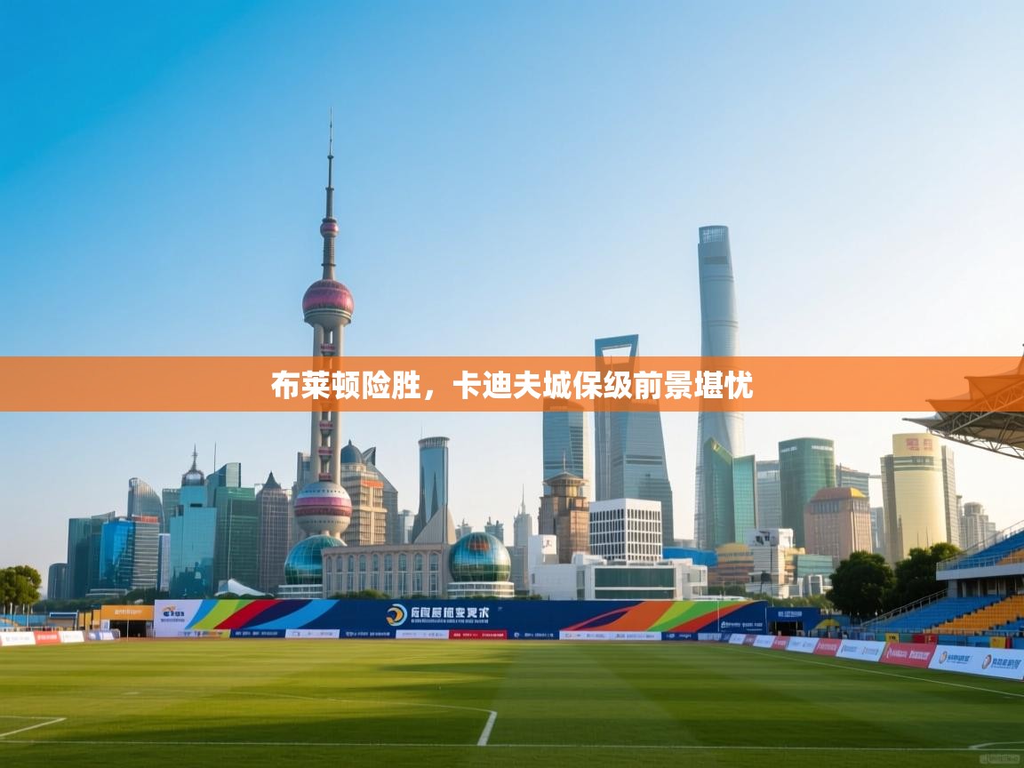 布莱顿险胜，卡迪夫城保级前景堪忧  第1张