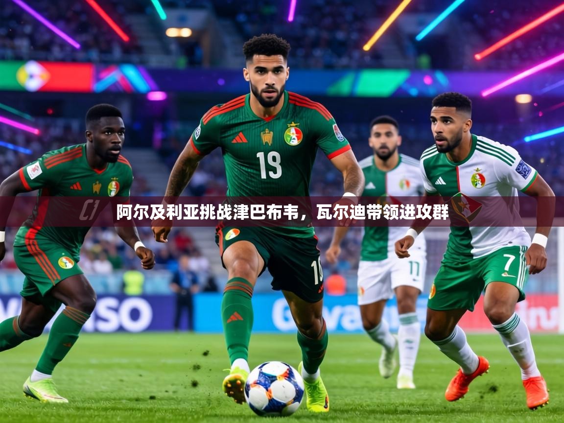 阿尔及利亚挑战津巴布韦，瓦尔迪带领进攻群  第2张