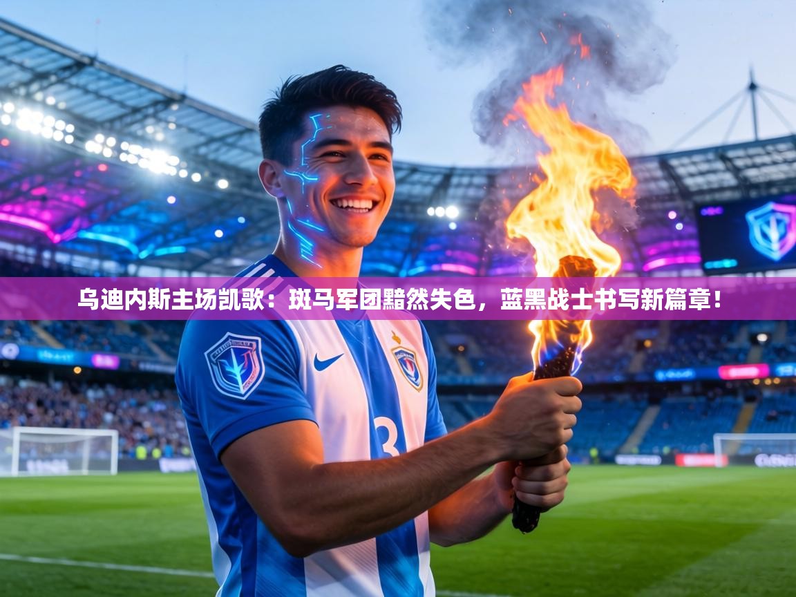 乌迪内斯主场凯歌：斑马军团黯然失色，蓝黑战士书写新篇章！  第1张