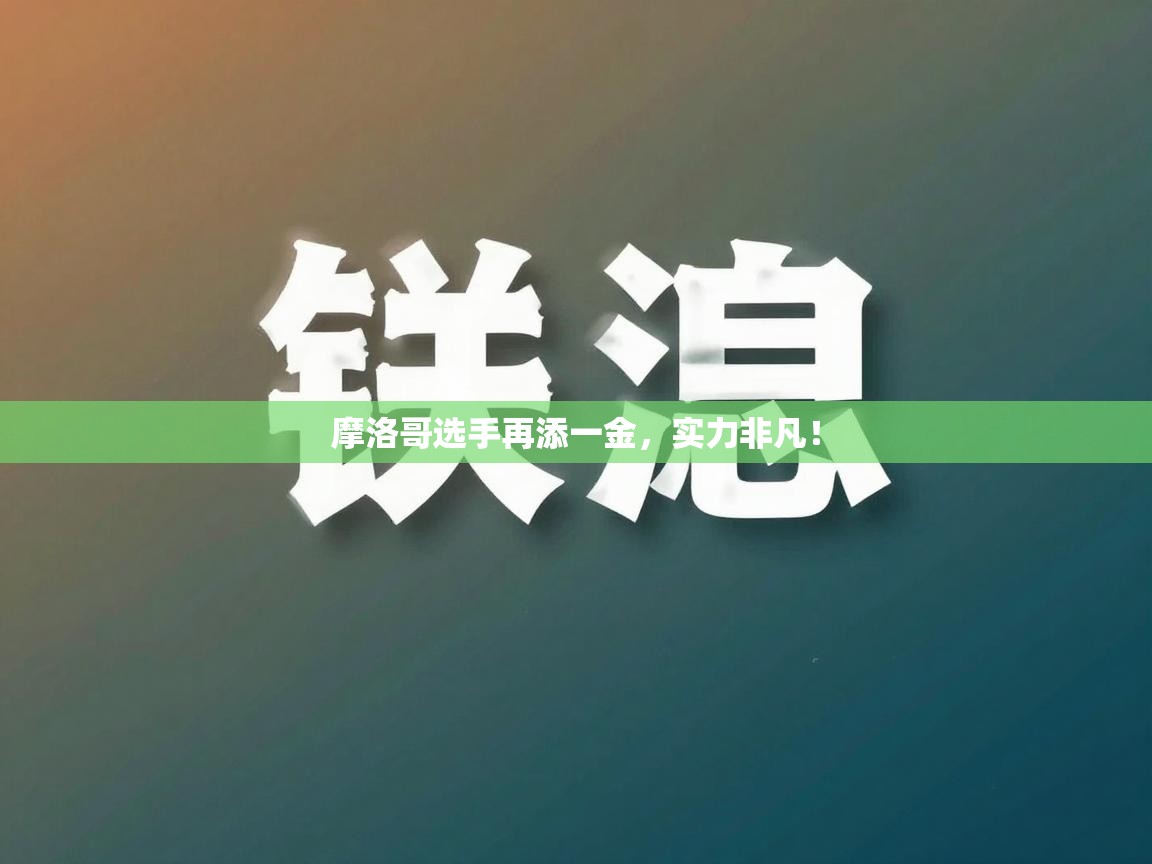 摩洛哥选手再添一金，实力非凡！