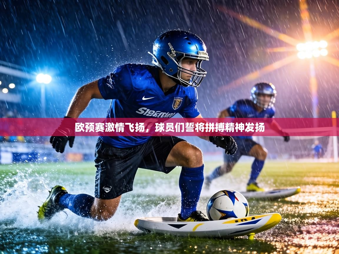 欧预赛激情飞扬，球员们誓将拼搏精神发扬