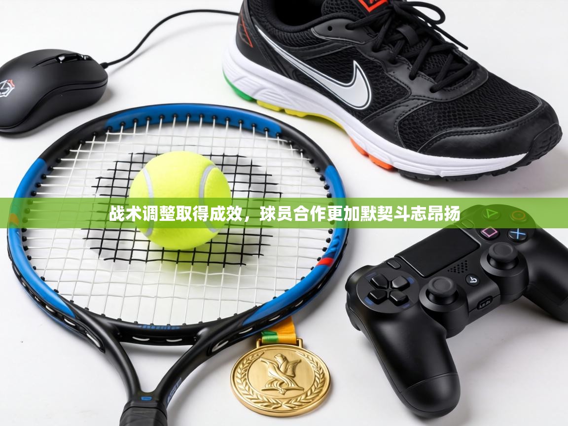 战术调整取得成效，球员合作更加默契斗志昂扬  第2张